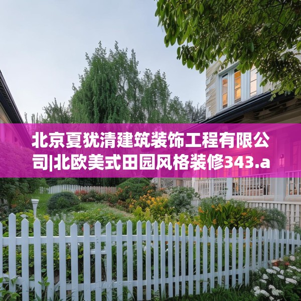 北京夏犹清建筑装饰工程有限公司|北欧美式田园风格装修343.a219b220c223fgy.230jhhj