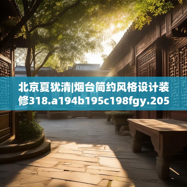 北京夏犹清|烟台简约风格设计装修318.a194b195c198fgy.205lkjl