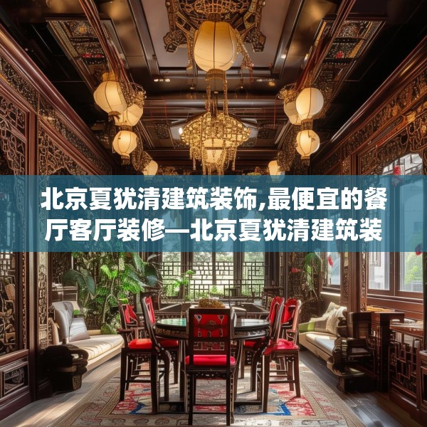 北京夏犹清建筑装饰,最便宜的餐厅客厅装修—北京夏犹清建筑装饰279.a155b156c159fgy.166fghfd
