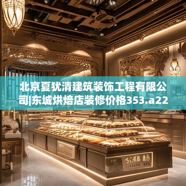 北京夏犹清建筑装饰工程有限公司|东城烘焙店装修价格353.a229b230c233fgy.240cvcx