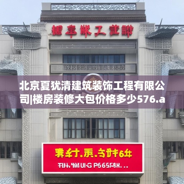北京夏犹清建筑装饰工程有限公司|楼房装修大包价格多少576.a452b453c456fgy.463nbn