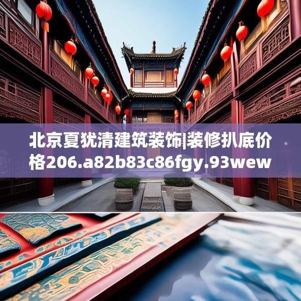 北京夏犹清建筑装饰|装修扒底价格206.a82b83c86fgy.93wew