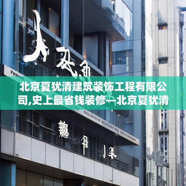 北京夏犹清建筑装饰工程有限公司,史上最省钱装修—北京夏犹清建筑装饰工程有限公司526.a402b403c406fgy.413htyj