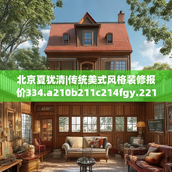 北京夏犹清|传统美式风格装修报价334.a210b211c214fgy.221sdA