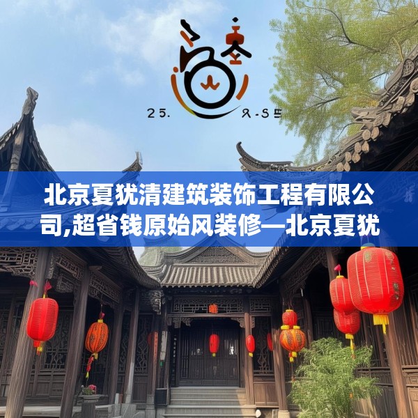 北京夏犹清建筑装饰工程有限公司,超省钱原始风装修—北京夏犹清建筑装饰工程有限公司167.a43b44c47fgy.54fds