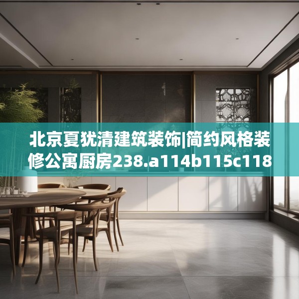 北京夏犹清建筑装饰|简约风格装修公寓厨房238.a114b115c118fgy.125htyj