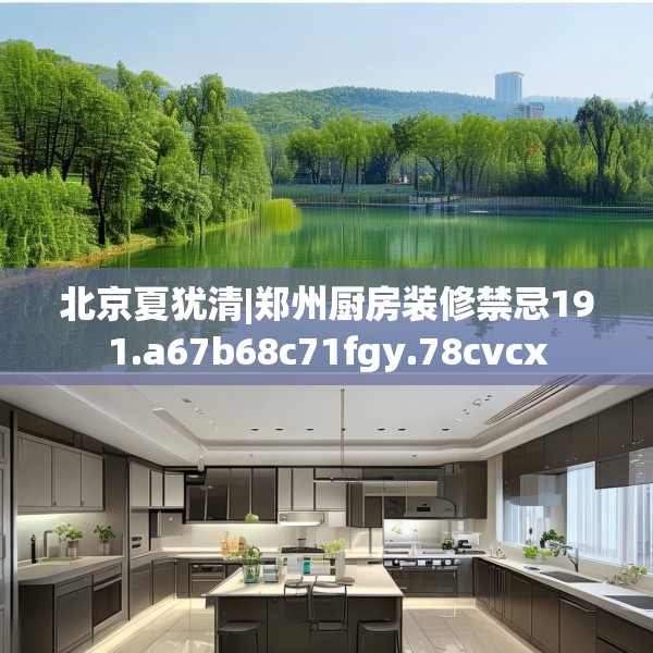 北京夏犹清|郑州厨房装修禁忌191.a67b68c71fgy.78cvcx
