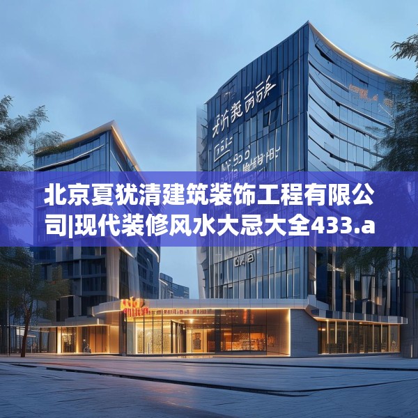 北京夏犹清建筑装饰工程有限公司|现代装修风水大忌大全433.a309b310c313fgy.320jhhj