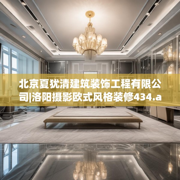 北京夏犹清建筑装饰工程有限公司|洛阳摄影欧式风格装修434.a310b311c314fgy.32176667
