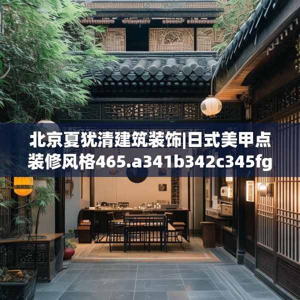 北京夏犹清建筑装饰|日式美甲点装修风格465.a341b342c345fgy.352fhsg