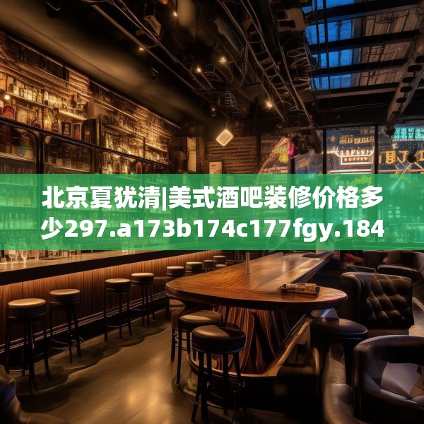 北京夏犹清|美式酒吧装修价格多少297.a173b174c177fgy.184fghfd