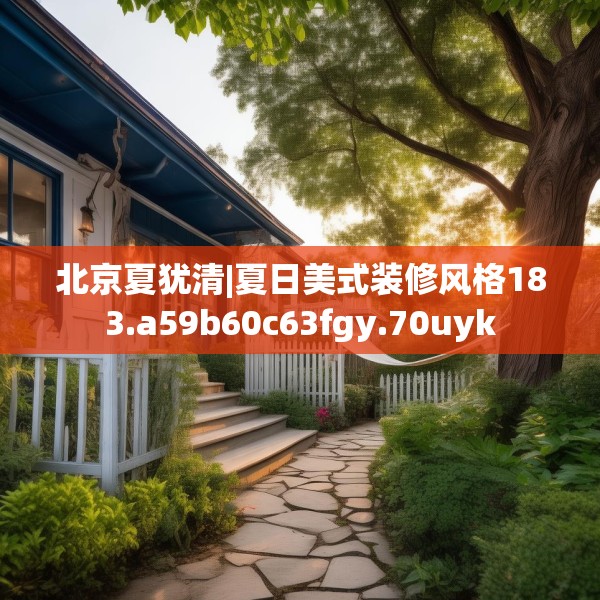北京夏犹清|夏日美式装修风格183.a59b60c63fgy.70uyk