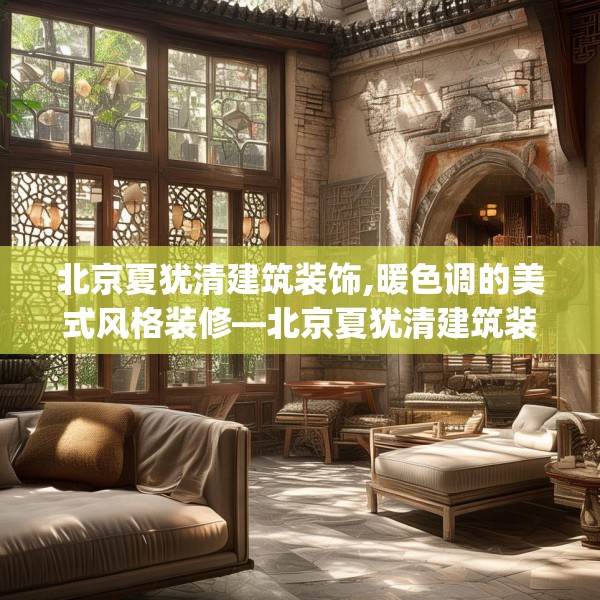 北京夏犹清建筑装饰,暖色调的美式风格装修—北京夏犹清建筑装饰480.a356b357c360fgy.367lkjl