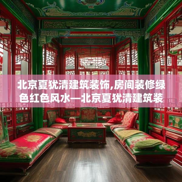 北京夏犹清建筑装饰,房间装修绿色红色风水—北京夏犹清建筑装饰267.a143b144c147fgy.154fhsg