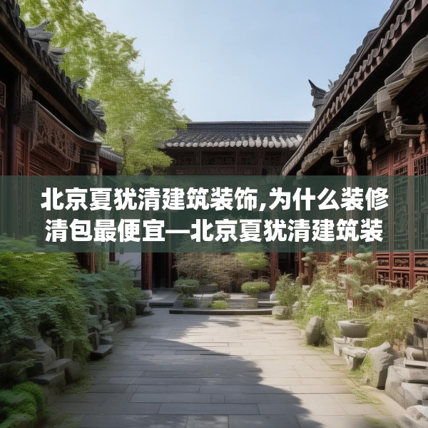 北京夏犹清建筑装饰,为什么装修清包最便宜—北京夏犹清建筑装饰406.a282b283c286fgy.293sdA