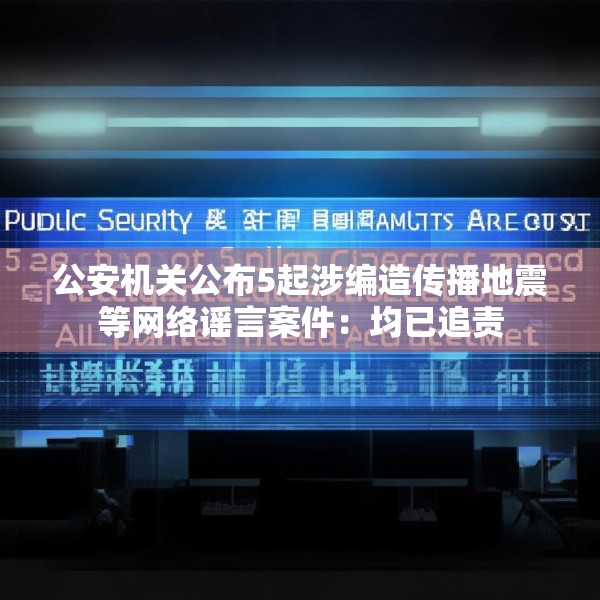 公安机关公布5起涉编造传播地震等网络谣言案件：均已追责