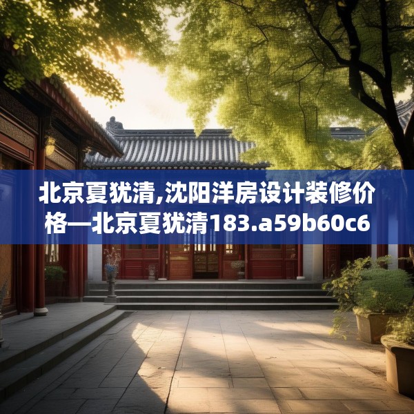 北京夏犹清,沈阳洋房设计装修价格—北京夏犹清183.a59b60c63fgy.70uyk
