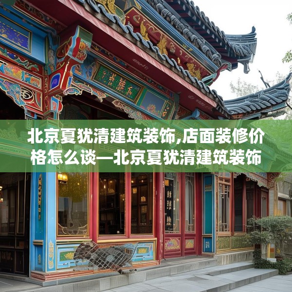 北京夏犹清建筑装饰,店面装修价格怎么谈—北京夏犹清建筑装饰336.a212b213c216fgy.223lkjl