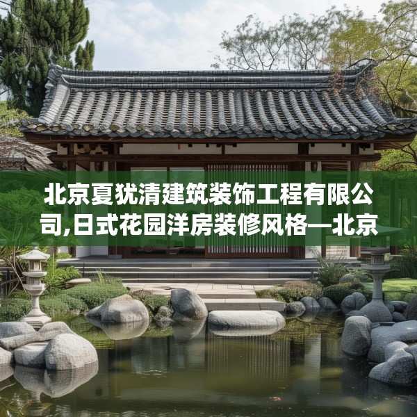 北京夏犹清建筑装饰工程有限公司,日式花园洋房装修风格—北京夏犹清建筑装饰工程有限公司618.a494b495c498fgy.505dsfds