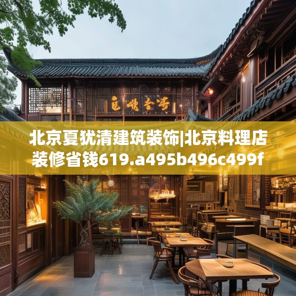 北京夏犹清建筑装饰|北京料理店装修省钱619.a495b496c499fgy.506fdsfds