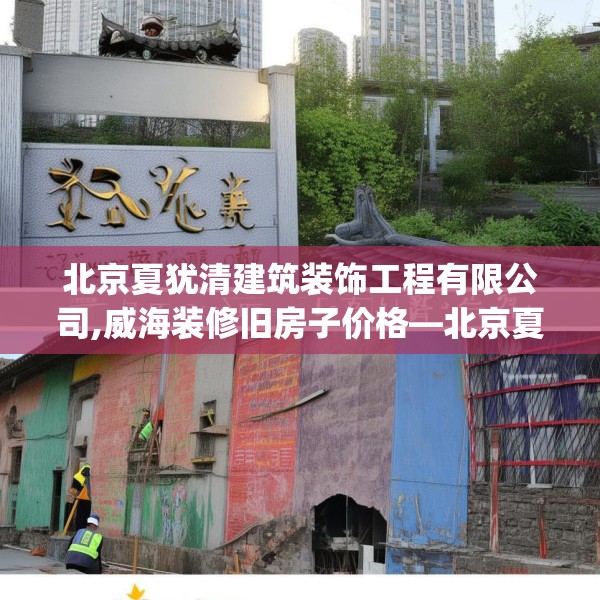 北京夏犹清建筑装饰工程有限公司,威海装修旧房子价格—北京夏犹清建筑装饰工程有限公司175.a51b52c55fgy.62poiy
