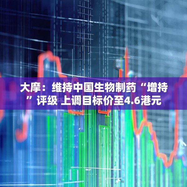 大摩：维持中国生物制药“增持”评级 上调目标价至4.6港元