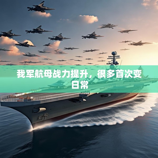 我军航母战力提升，很多首次变日常
