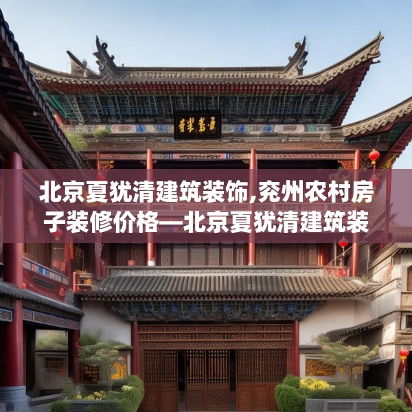 北京夏犹清建筑装饰,兖州农村房子装修价格—北京夏犹清建筑装饰334.a210b211c214fgy.221sdA