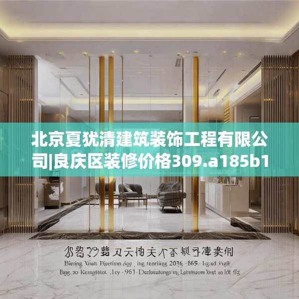 北京夏犹清建筑装饰工程有限公司|良庆区装修价格309.a185b186c189fgy.196uyk