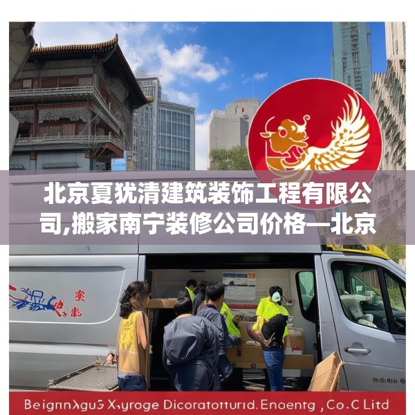 北京夏犹清建筑装饰工程有限公司,搬家南宁装修公司价格—北京夏犹清建筑装饰工程有限公司178.a54b55c58fgy.65dewqe