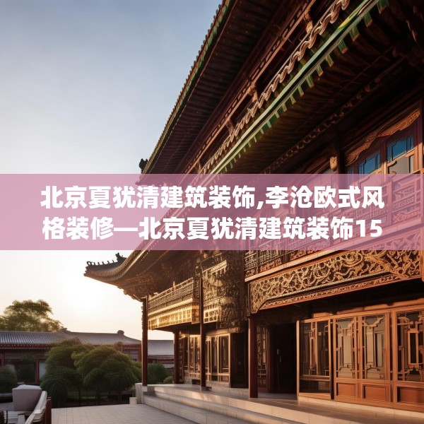 北京夏犹清建筑装饰,李沧欧式风格装修—北京夏犹清建筑装饰155.a31b32c35fgy.42cvcx