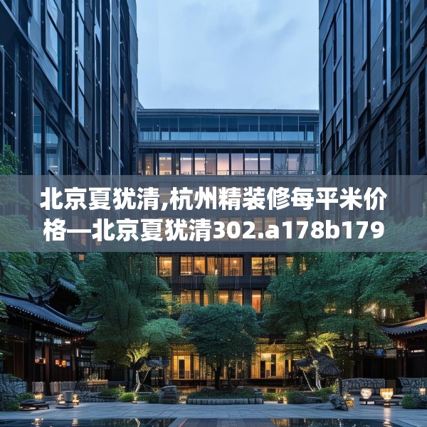 北京夏犹清,杭州精装修每平米价格—北京夏犹清302.a178b179c182fgy.189xczxv