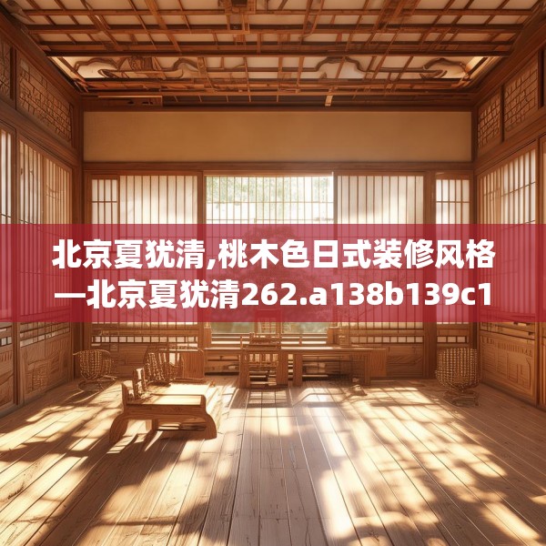 北京夏犹清,桃木色日式装修风格—北京夏犹清262.a138b139c142fgy.149sdA
