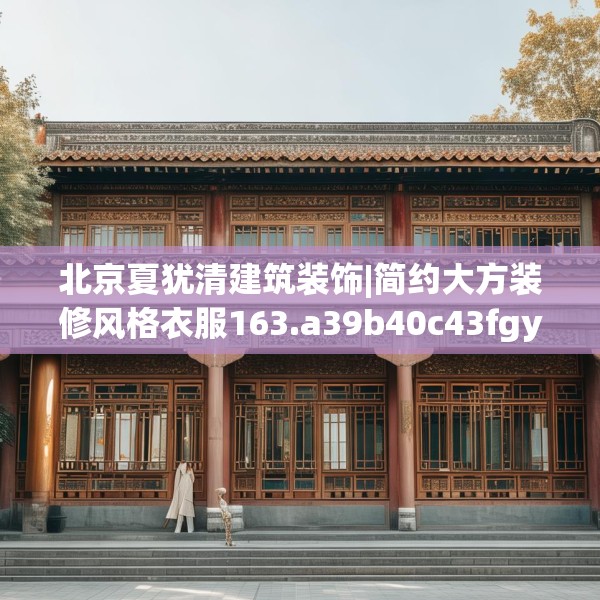 北京夏犹清建筑装饰|简约大方装修风格衣服163.a39b40c43fgy.50jhhj