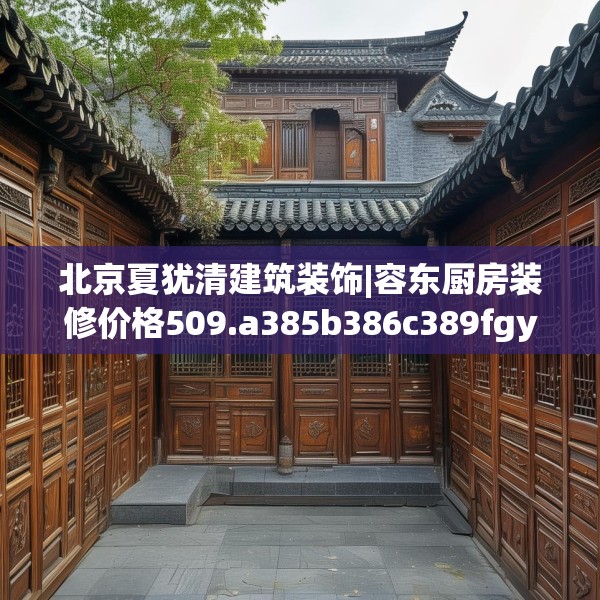 北京夏犹清建筑装饰|容东厨房装修价格509.a385b386c389fgy.396fds
