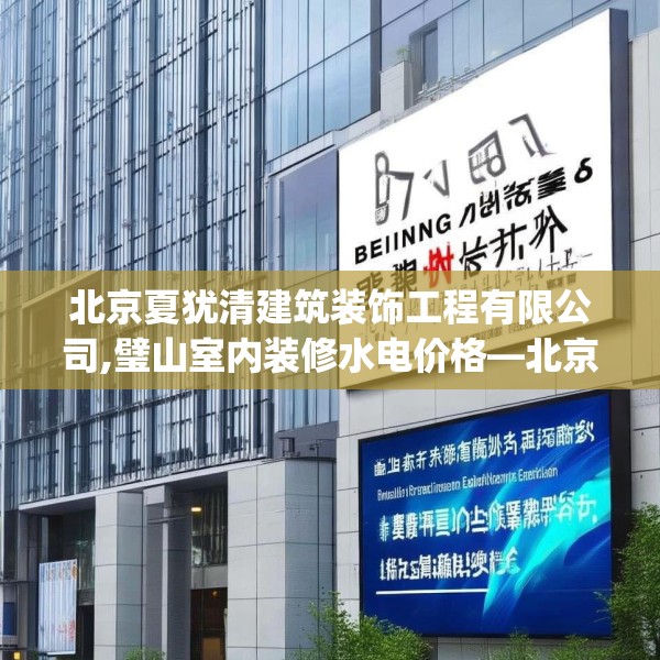 北京夏犹清建筑装饰工程有限公司,璧山室内装修水电价格—北京夏犹清建筑装饰工程有限公司530.a406b407c410fgy.417wew