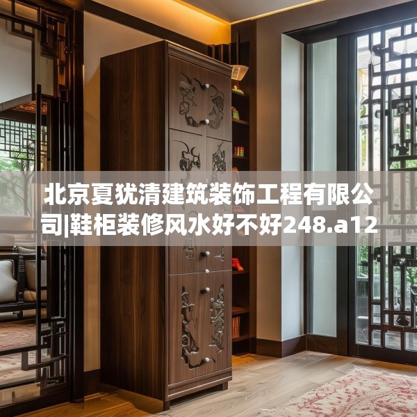 北京夏犹清建筑装饰工程有限公司|鞋柜装修风水好不好248.a124b125c128fgy.135xczxv