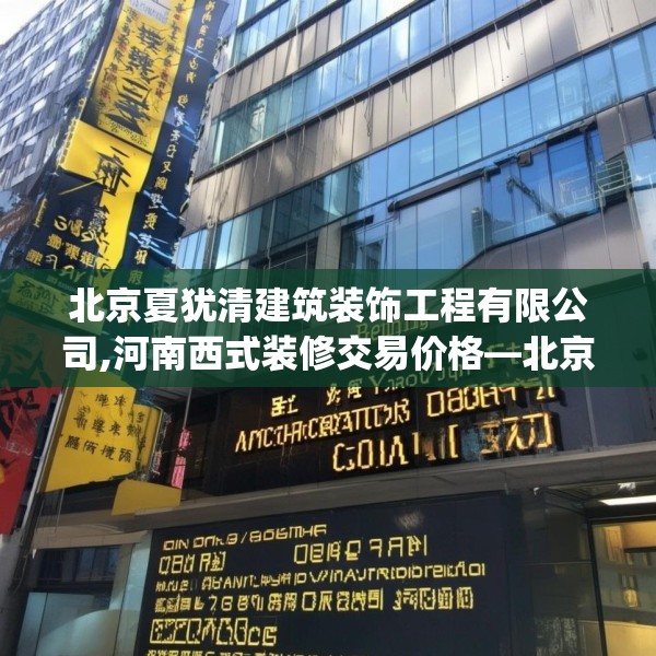 北京夏犹清建筑装饰工程有限公司,河南西式装修交易价格—北京夏犹清建筑装饰工程有限公司543.a419b420c423fgy.430uyk