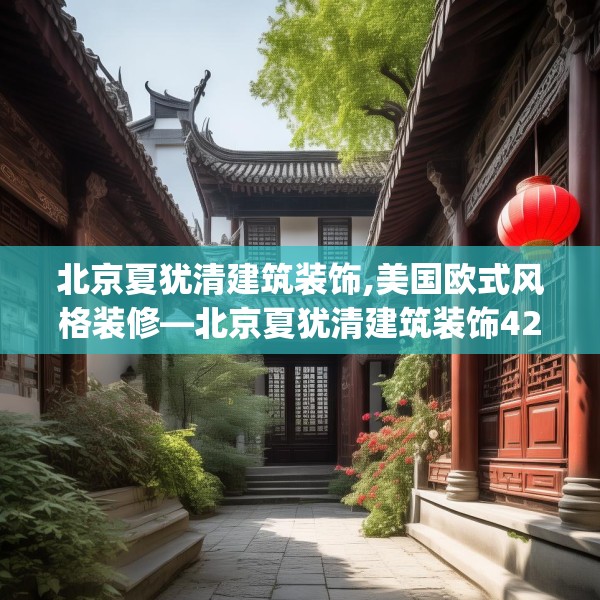 北京夏犹清建筑装饰,美国欧式风格装修—北京夏犹清建筑装饰424.a300b301c304fgy.311sdA