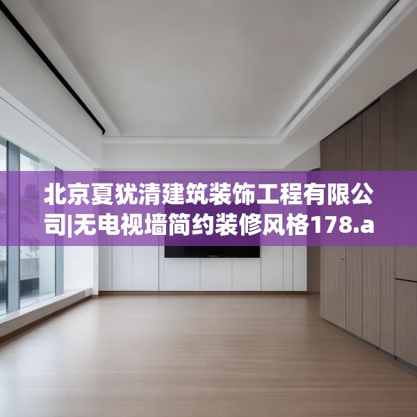 北京夏犹清建筑装饰工程有限公司|无电视墙简约装修风格178.a54b55c58fgy.65dewqe