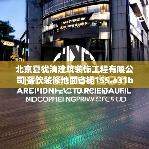 北京夏犹清建筑装饰工程有限公司|餐饮装修地面省钱155.a31b32c35fgy.42cvcx