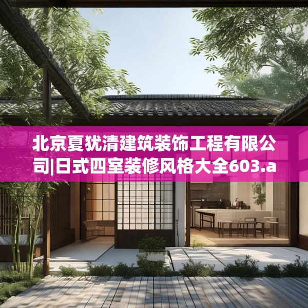 北京夏犹清建筑装饰工程有限公司|日式四室装修风格大全603.a479b480c483fgy.490fghfd