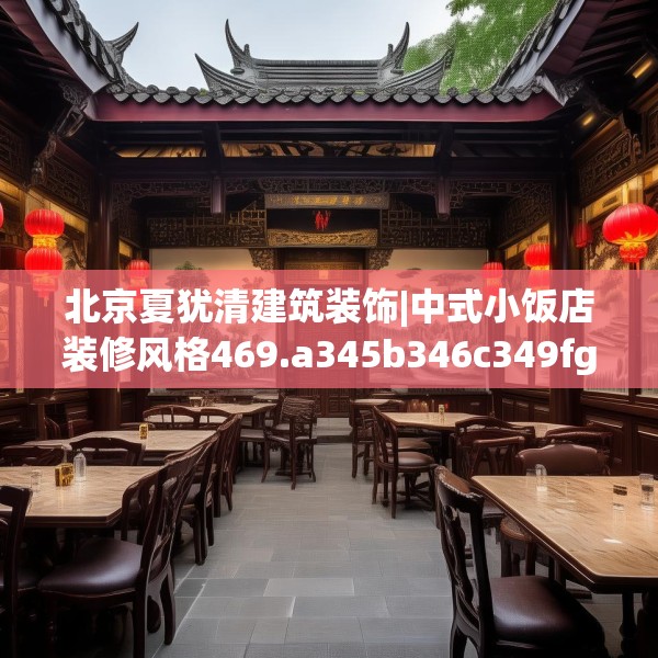 北京夏犹清建筑装饰|中式小饭店装修风格469.a345b346c349fgy.356jhhj