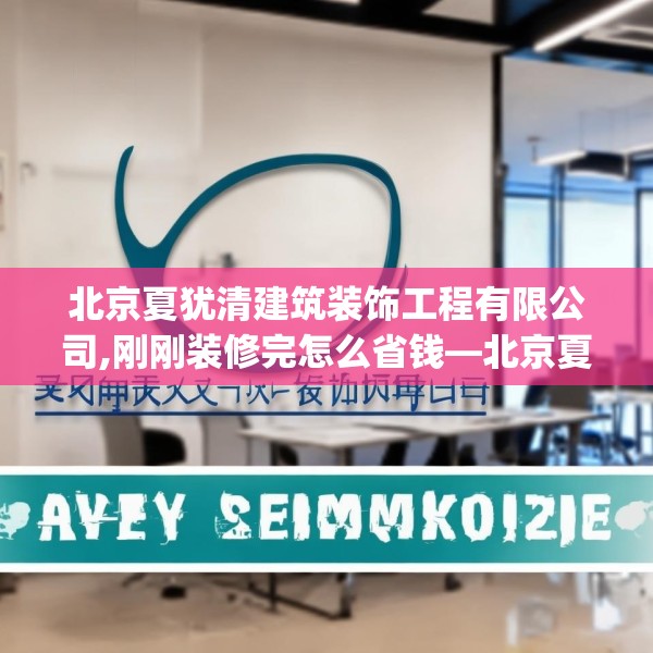北京夏犹清建筑装饰工程有限公司,刚刚装修完怎么省钱—北京夏犹清建筑装饰工程有限公司553.a429b430c433fgy.440poiy