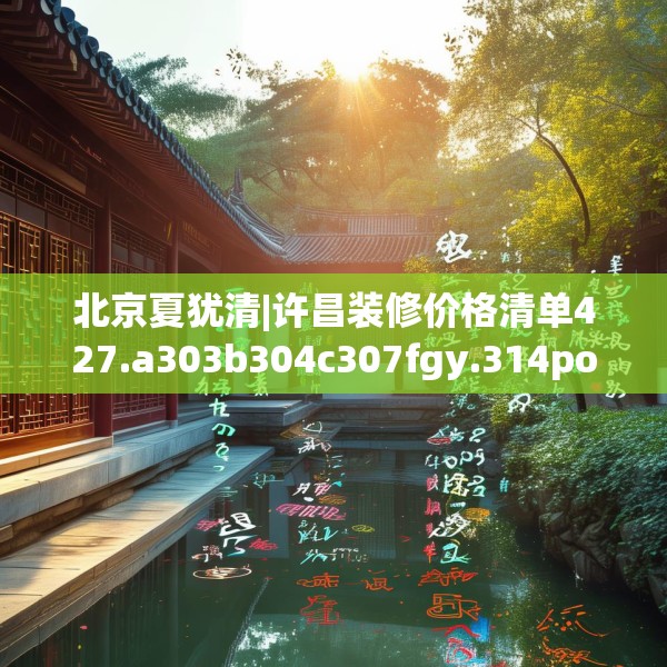 北京夏犹清|许昌装修价格清单427.a303b304c307fgy.314poiy