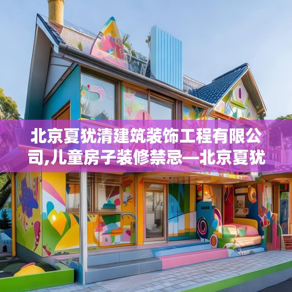 北京夏犹清建筑装饰工程有限公司,儿童房子装修禁忌—北京夏犹清建筑装饰工程有限公司482.a358b359c362fgy.369xczxv