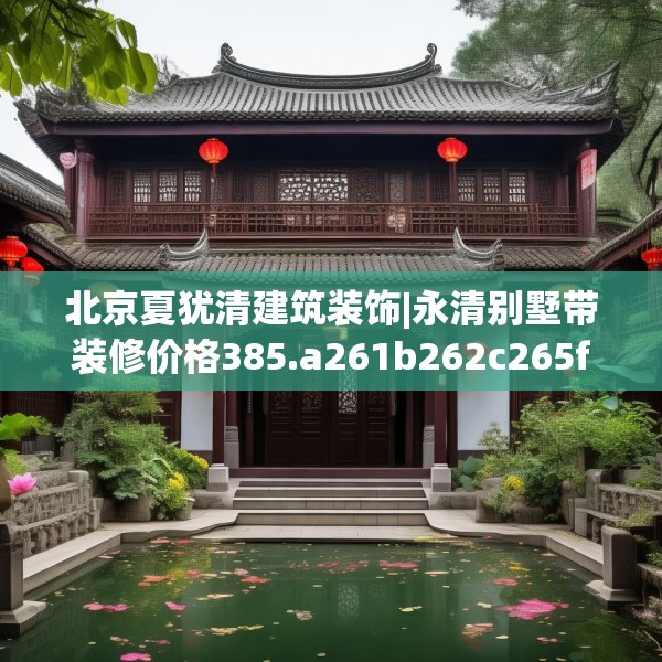 北京夏犹清建筑装饰|永清别墅带装修价格385.a261b262c265fgy.272fdsfds