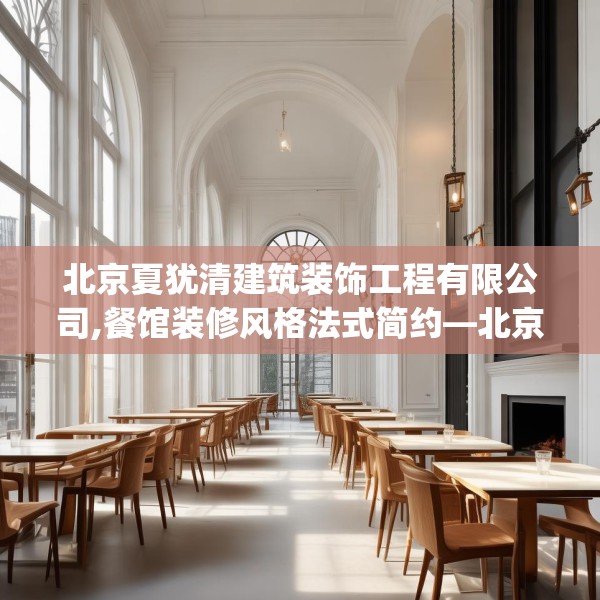 北京夏犹清建筑装饰工程有限公司,餐馆装修风格法式简约—北京夏犹清建筑装饰工程有限公司524.a400b401c404fgy.41176662