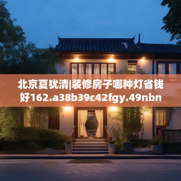 北京夏犹清|装修房子哪种灯省钱好162.a38b39c42fgy.49nbn