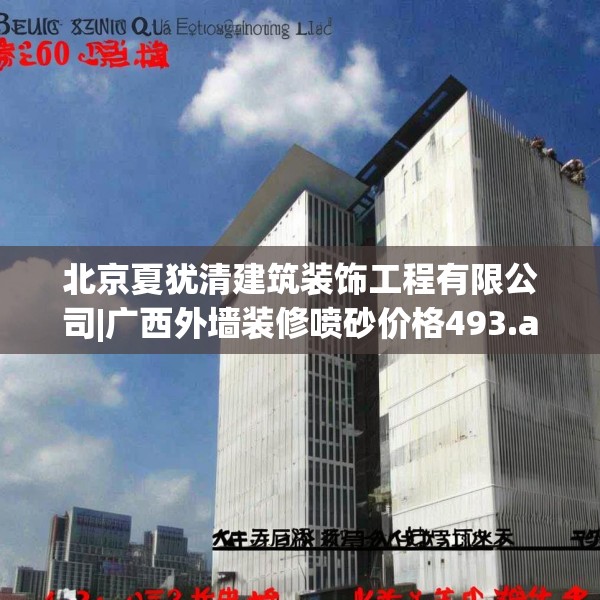北京夏犹清建筑装饰工程有限公司|广西外墙装修喷砂价格493.a369b370c373fgy.380fdsfds